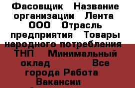 Фасовщик › Название организации ­ Лента, ООО › Отрасль предприятия ­ Товары народного потребления (ТНП) › Минимальный оклад ­ 17 800 - Все города Работа » Вакансии   . Архангельская обл.,Северодвинск г.